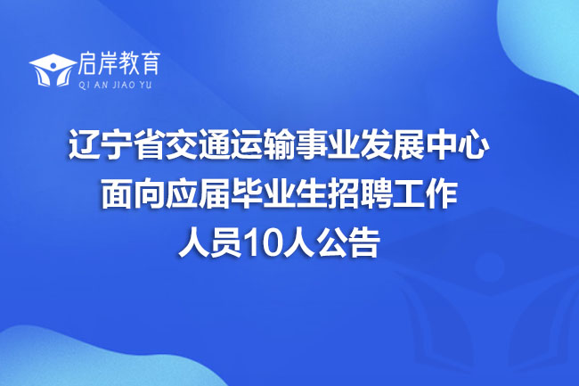 辽宁省交通运输事业发展中心面向应届毕业生招聘工作人员10人公告(图1)