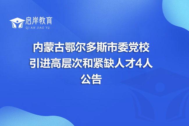 内蒙古鄂尔多斯市委党校引进高层次和紧缺人才4人公告(图1)