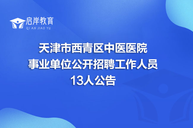 天津市西青区中医医院事业单位公开招聘工作人员13人公告(图1)