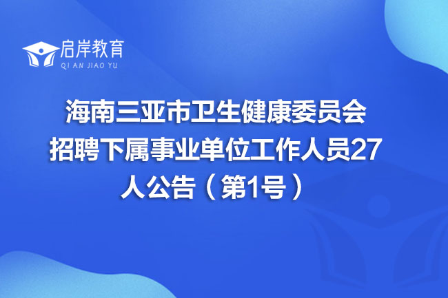海南三亚市卫生健康委员会招聘下属事业单位工作人员27人公告（第1号）(图1)