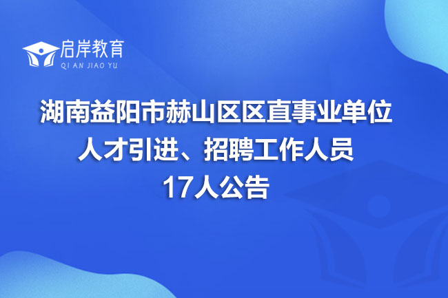 湖南益阳市赫山区区直事业单位人才引进、招聘工作人员17人公告(图1)