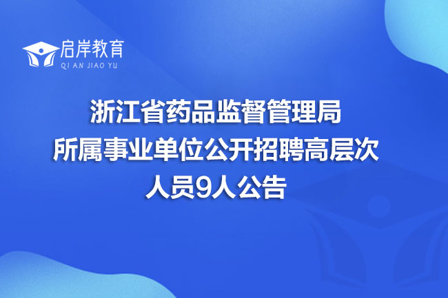 浙江省药品监督管理局所属事业单位2025年下半年公开招聘高层次人员9人公告