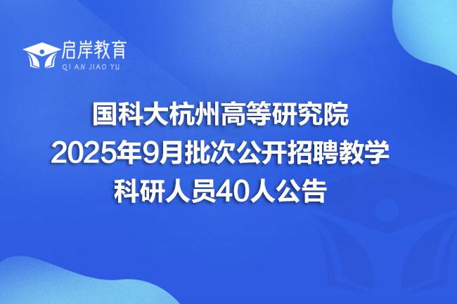 国科大杭州高等研究院 2025年9月批次公开招聘教学 科研人员40人公告(图1)