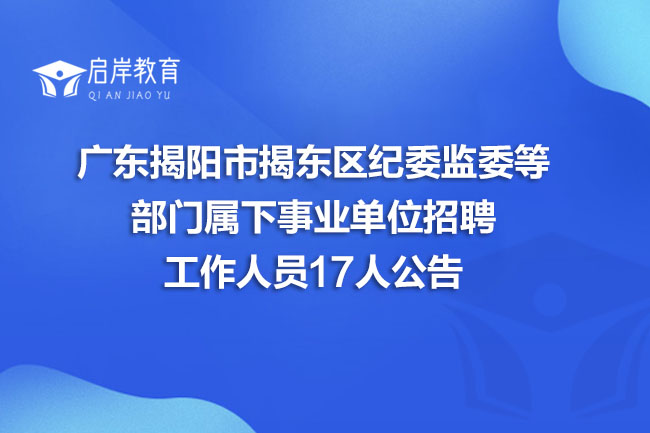 广东揭阳市揭东区纪委监委等部门属下事业单位招聘工作人员17人公告(图1)