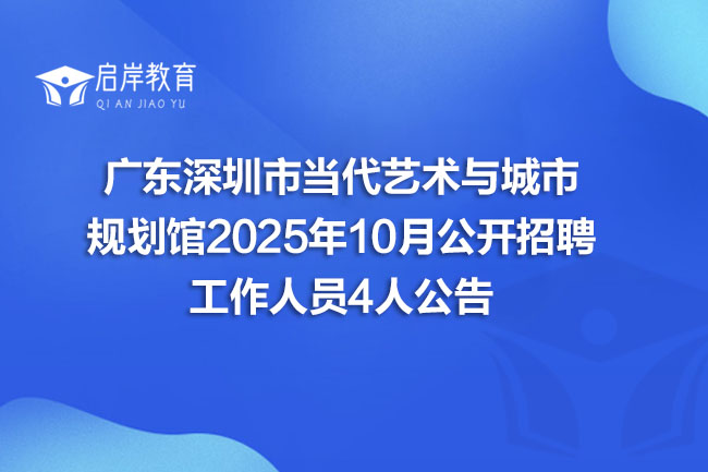 广东深圳市当代艺术与城市 规划馆2025年10月公开招聘 工作人员4人公告(图1)