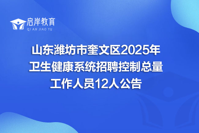 山东潍坊市奎文区2025年 卫生健康系统招聘控制总量 工作人员12人公告(图1)