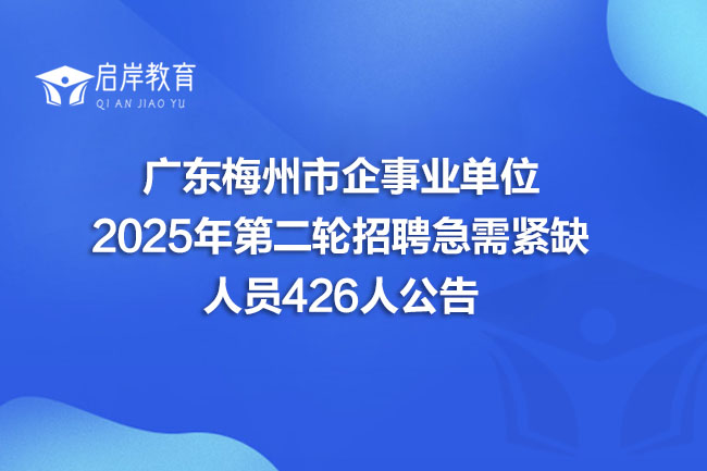 广东梅州市企事业单位2025年第二轮招聘急需紧缺人员426人公告(图1)