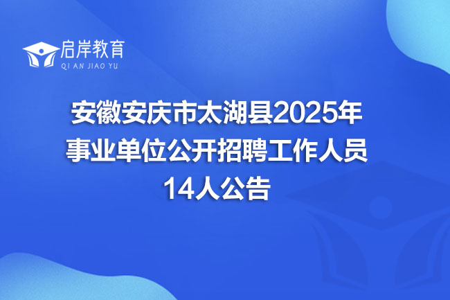 安徽安庆市太湖县2025年 事业单位公开招聘工作人员 14人公告(图1)