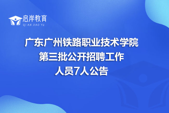 广东广州铁路职业技术学院第三批公开招聘工作人员7人公告(图1)