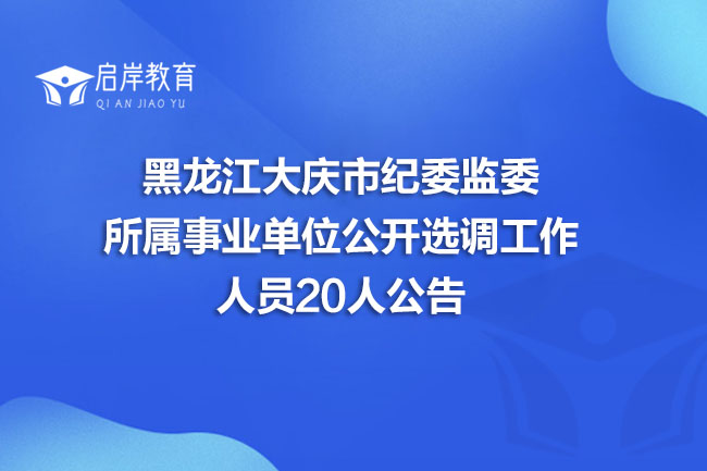 黑龙江大庆市纪委监委所属事业单位公开选调工作人员20人公告(图1)