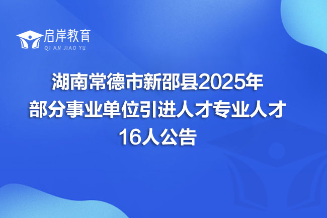 湖南常德市新邵县2025年 部分事业单位引进人才专业人才 16人公告(图1)