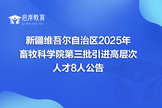 新疆维吾尔自治区2025年 畜牧科学院第三批引进高层次 人才8人公告(图1)