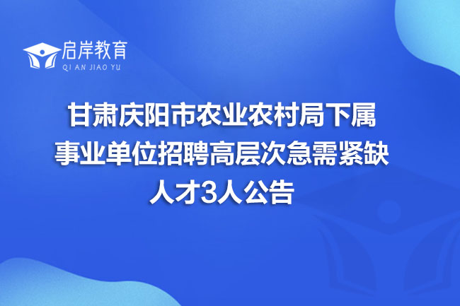 甘肃庆阳市农业农村局下属事业单位招聘高层次急需紧缺人才3人公告(图1)