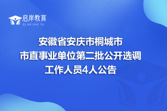 安徽省安庆市桐城市市直事业单位第二批公开选调工作人员4人公告(图1)