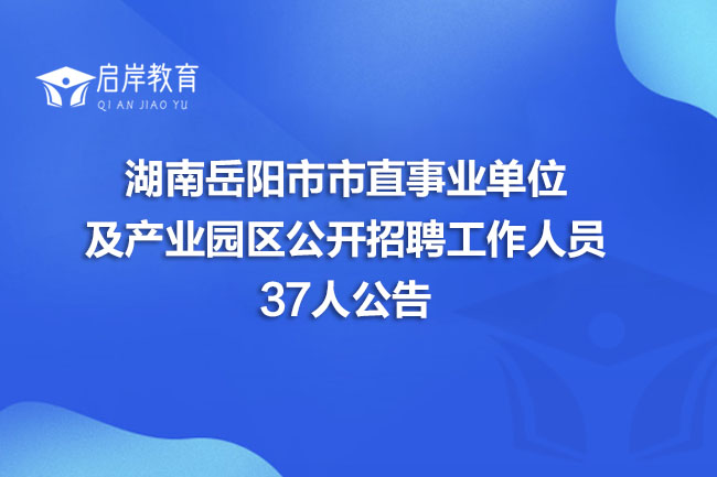 湖南岳阳市市直事业单位及产业园区公开招聘工作人员37人公告(图1)