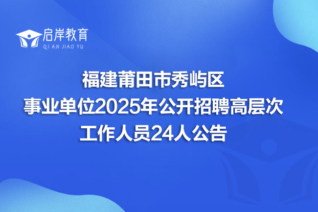 福建莆田市秀屿区 事业单位2025年公开招聘高层次 工作人员24人公告(图1)