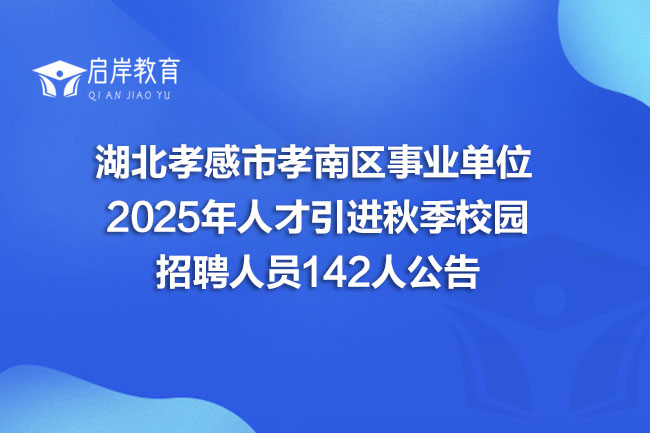 湖北孝感市孝南区事业单位 2025年人才引进秋季校园 招聘人员142人公告(图1)