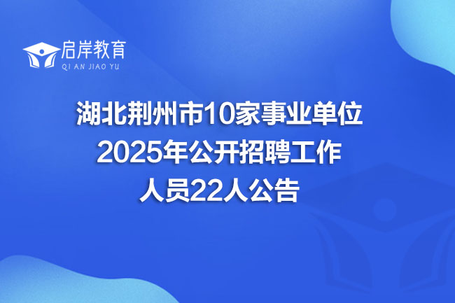 湖北荆州市10家事业单位 2025年公开招聘工作 人员22人公告(图1)