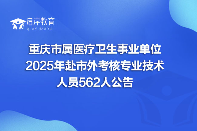 重庆市属医疗卫生事业单位 2025年赴市外考核专业技术 人员562人公告(图1)