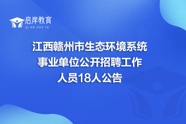 江西赣州市生态环境系统事业单位公开招聘工作人员18人公告(图1)