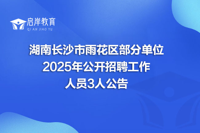 湖南长沙市雨花区部分单位 2025年公开招聘工作 人员3人公告(图1)