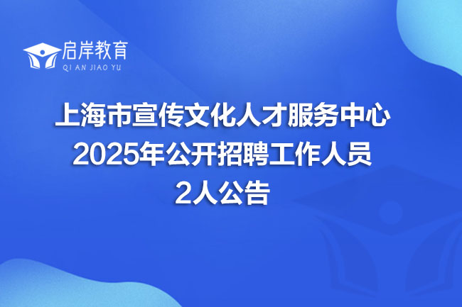 上海市宣传文化人才服务中心 2025年公开招聘工作人员 2人公告(图1)