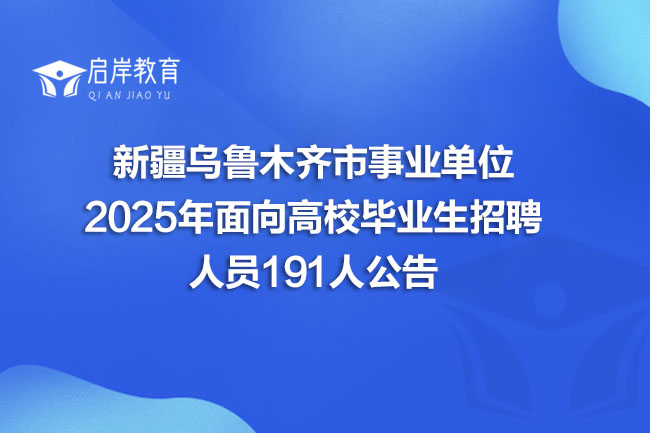 新疆乌鲁木齐市事业单位 2025年面向高校毕业生招聘 人员191人公告(图1)