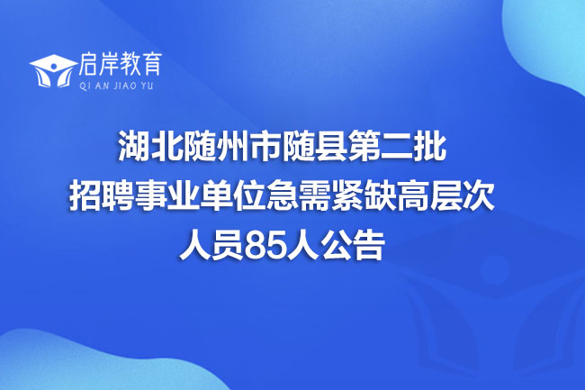 湖北随州市随县第二批招聘事业单位急需紧缺高层次人员85人公告(图1)
