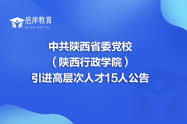 中共陕西省委党校（陕西行政学院）2025年下半年引进高层次人才15人公告(图1)
