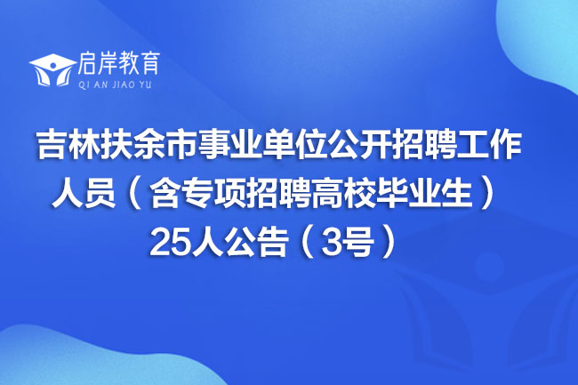 吉林扶余市事业单位公开招聘工作人员（含专项招聘高校毕业生）25人公告（3号）(图1)