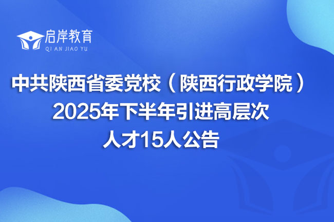 中共陕西省委党校（陕西行政学院） 2025年下半年引进高层次 人才15人公告(图1)