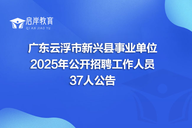广东云浮市新兴县事业单位 2025年公开招聘工作人员 37人公告(图1)