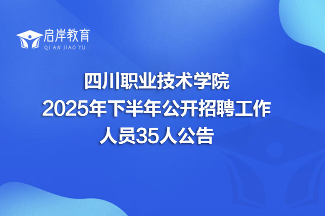 四川职业技术学院2025年下半年公开招聘工作人员35人公告(图1)