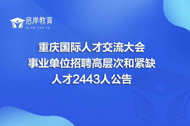 重庆国际人才交流大会事业单位招聘高层次和紧缺人才2443人公告(图1)