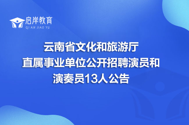 云南省文化和旅游厅直属事业单位公开招聘演员和演奏员13人公告(图1)