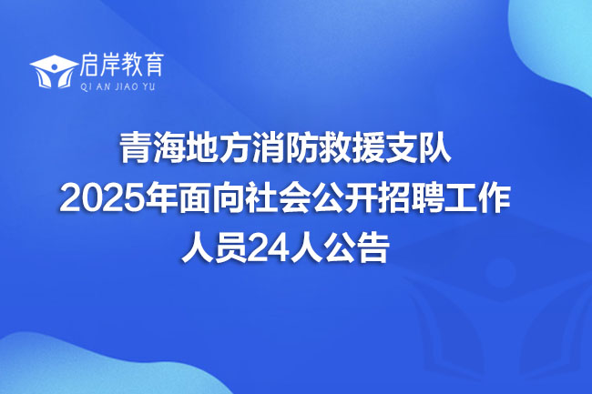 青海地方消防救援支队 2025年面向社会公开招聘工作 人员24人公告(图1)