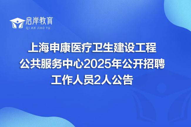 上海申康医疗卫生建设工程 公共服务中心2025年公开招聘 工作人员2人公告(图1)