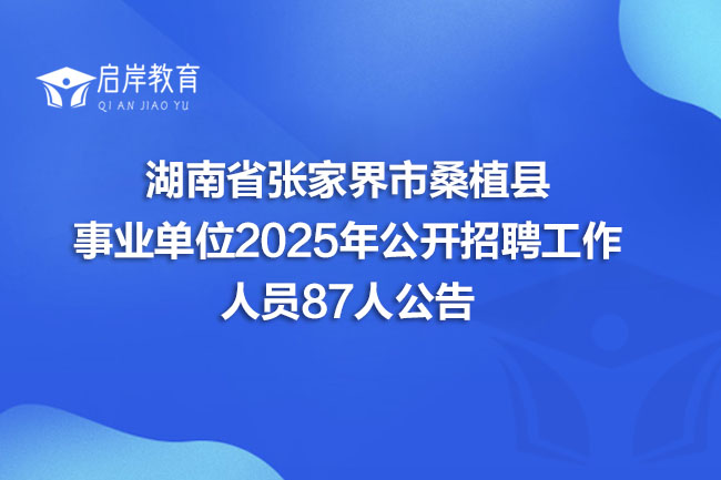 湖南省张家界市桑植县 事业单位2025年公开招聘工作 人员87人公告(图1)