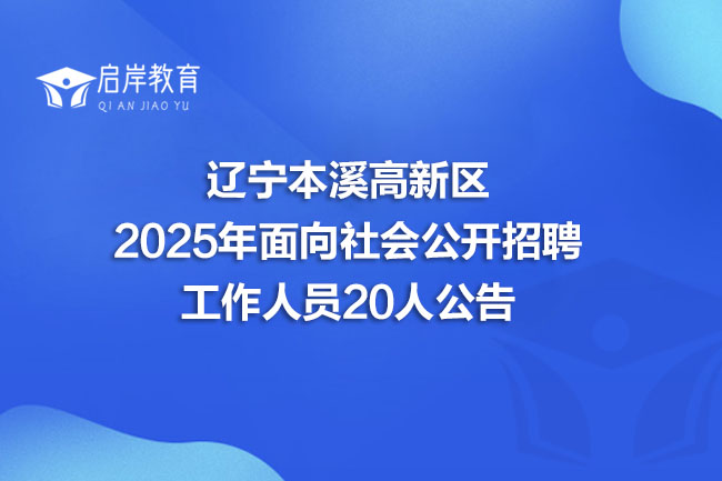 辽宁本溪高新区 2025年面向社会公开招聘 工作人员20人公告(图1)