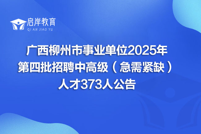 广西柳州市事业单位2025年 第四批招聘中高级（急需紧缺） 人才373人公告(图1)