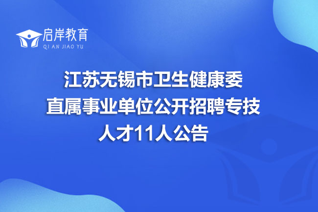 江苏无锡市卫生健康委直属事业单位公开招聘专技人才11人公告(图1)