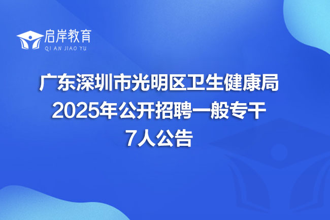 广东深圳市光明区卫生健康局 2025年公开招聘一般专干 7人公告(图1)