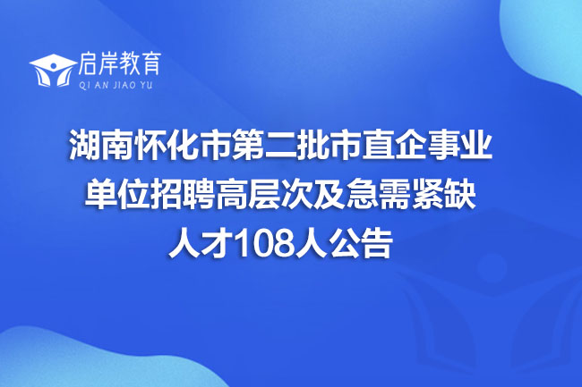 湖南怀化市第二批市直企事业单位招聘高层次及急需紧缺人才108人公告(图1)