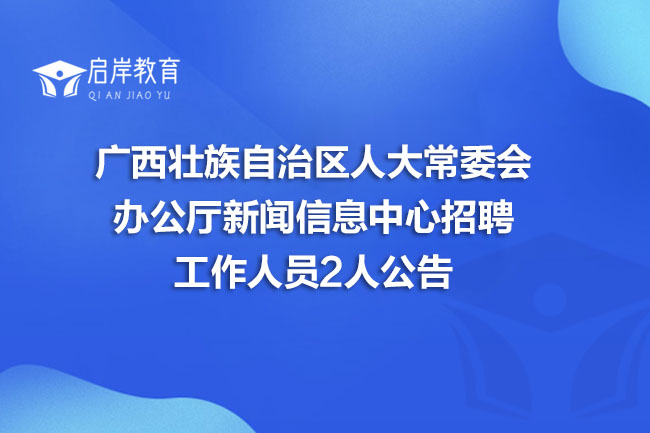广西壮族自治区人大常委会办公厅新闻信息中心招聘工作人员2人公告(图1)