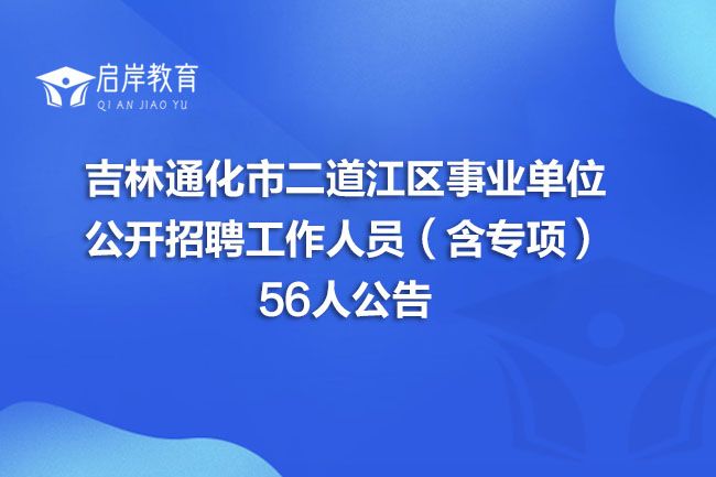 吉林通化市二道江区事业单位公开招聘工作人员(含专项)56人公告(图1) 吉林通化市二道江区事业单位公开招聘工作人员(含专项)56人公告(图1)