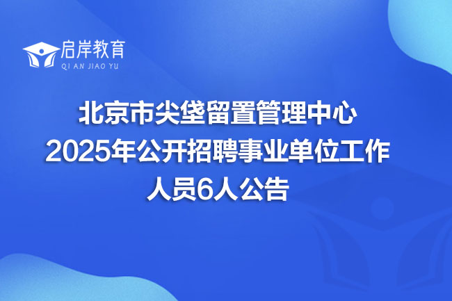 北京市尖垡留置管理中心 2025年公开招聘事业单位工作 人员6人公告(图1) 北京市尖垡留置管理中心 2025年公开招聘事业单位工作 人员6人公告(图1)