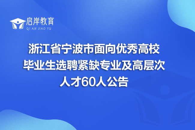 浙江省宁波市面向优秀高校毕业生选聘紧缺专业及高层次人才60人公告(图1) 浙江省宁波市面向优秀高校毕业生选聘紧缺专业及高层次人才60人公告(图1)