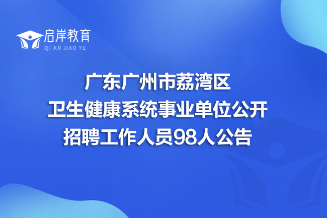 广东广州市荔湾区卫生健康系统事业单位公开招聘工作人员98人公告(图1) 广东广州市荔湾区卫生健康系统事业单位公开招聘工作人员98人公告(图1)