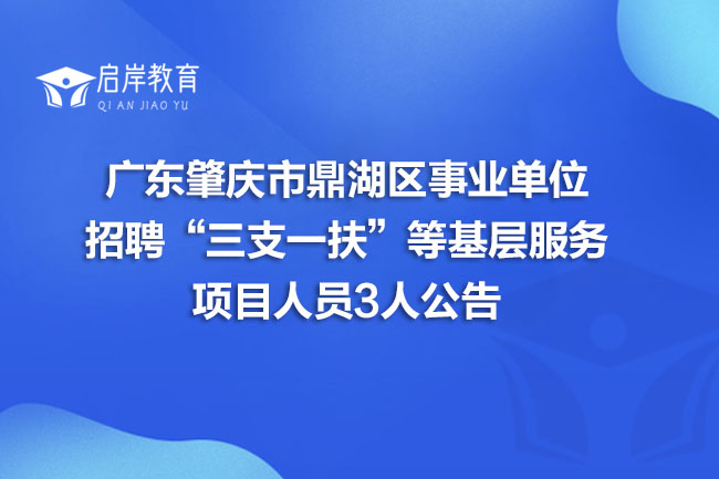 广东肇庆市鼎湖区事业单位招聘“三支一扶”等基层服务项目人员3人公告(图1) 广东肇庆市鼎湖区事业单位招聘“三支一扶”等基层服务项目人员3人公告(图1)