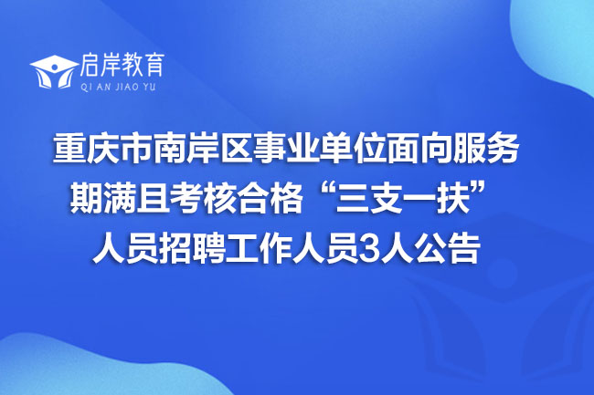 重庆市南岸区事业单位面向服务期满且考核合格“三支一扶”人员招聘工作人员3人公告(图1) 重庆市南岸区事业单位面向服务期满且考核合格“三支一扶”人员招聘工作人员3人公告(图1)